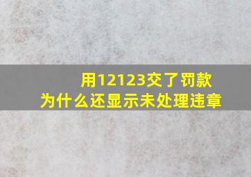 用12123交了罚款为什么还显示未处理违章