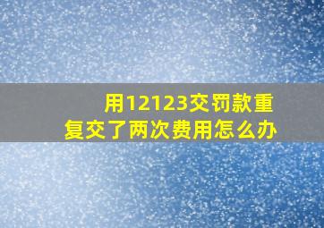 用12123交罚款重复交了两次费用怎么办