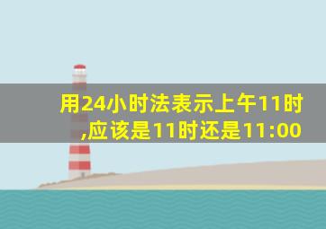 用24小时法表示上午11时,应该是11时还是11:00