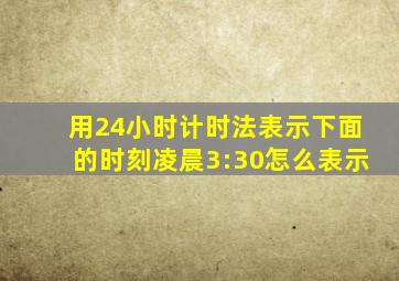 用24小时计时法表示下面的时刻凌晨3:30怎么表示