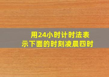 用24小时计时法表示下面的时刻凌晨四时