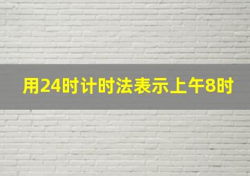 用24时计时法表示上午8时