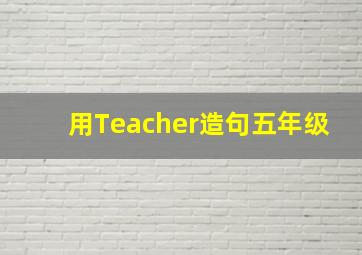 用Teacher造句五年级