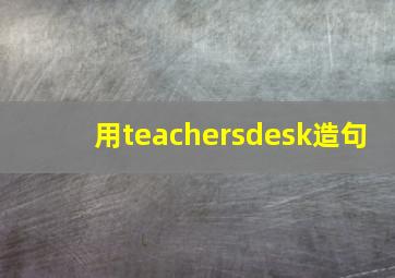 用teachersdesk造句