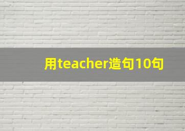 用teacher造句10句