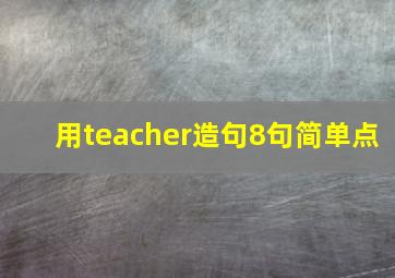 用teacher造句8句简单点