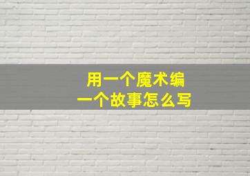 用一个魔术编一个故事怎么写