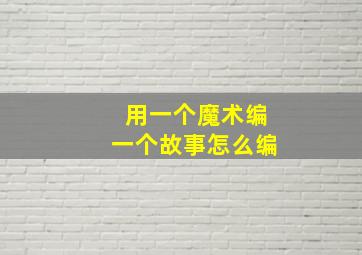 用一个魔术编一个故事怎么编