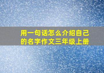 用一句话怎么介绍自己的名字作文三年级上册