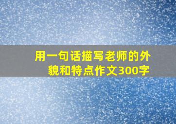 用一句话描写老师的外貌和特点作文300字