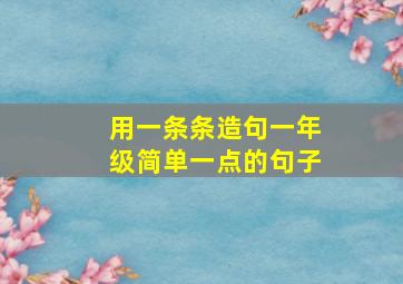 用一条条造句一年级简单一点的句子