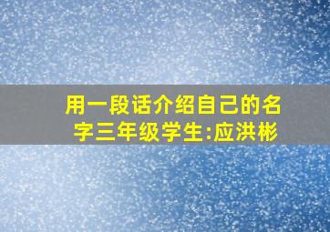 用一段话介绍自己的名字三年级学生:应洪彬