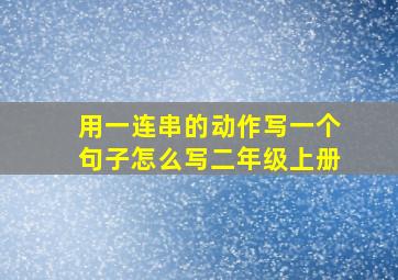 用一连串的动作写一个句子怎么写二年级上册