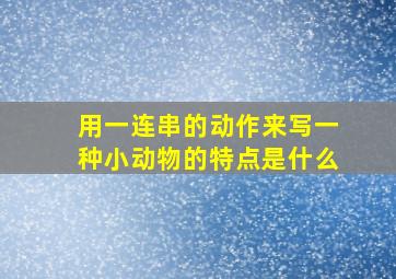 用一连串的动作来写一种小动物的特点是什么