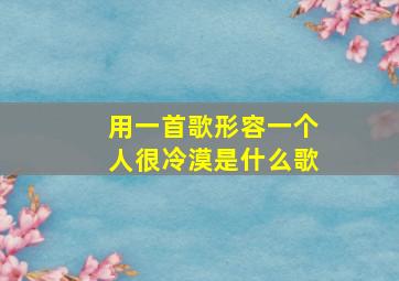 用一首歌形容一个人很冷漠是什么歌