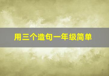 用三个造句一年级简单