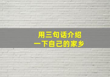 用三句话介绍一下自己的家乡