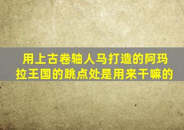 用上古卷轴人马打造的阿玛拉王国的跳点处是用来干嘛的