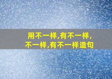 用不一样,有不一样,不一样,有不一样造句