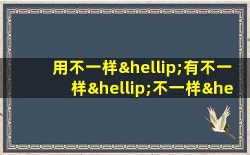 用不一样…有不一样…不一样…有不一样…造句