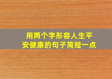 用两个字形容人生平安健康的句子简短一点