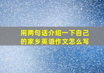 用两句话介绍一下自己的家乡英语作文怎么写