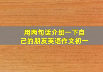 用两句话介绍一下自己的朋友英语作文初一