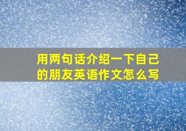 用两句话介绍一下自己的朋友英语作文怎么写