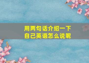 用两句话介绍一下自己英语怎么说呢