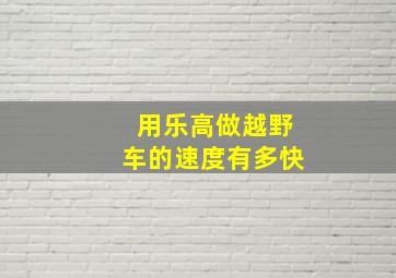 用乐高做越野车的速度有多快