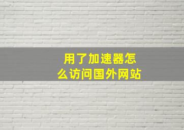 用了加速器怎么访问国外网站