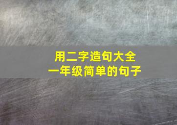 用二字造句大全一年级简单的句子