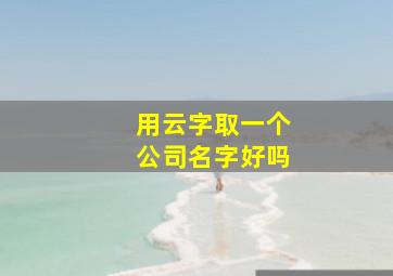 用云字取一个公司名字好吗