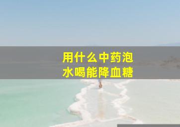 用什么中药泡水喝能降血糖