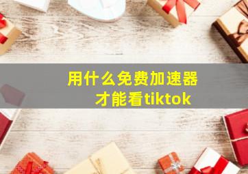 用什么免费加速器才能看tiktok