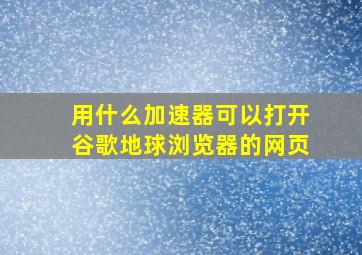 用什么加速器可以打开谷歌地球浏览器的网页