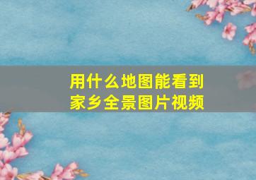 用什么地图能看到家乡全景图片视频