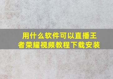 用什么软件可以直播王者荣耀视频教程下载安装