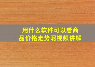 用什么软件可以看商品价格走势呢视频讲解