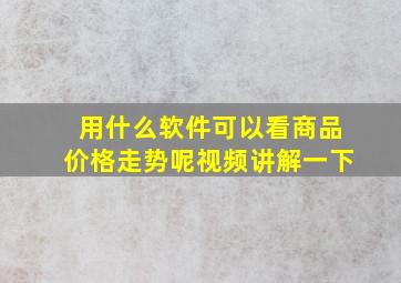 用什么软件可以看商品价格走势呢视频讲解一下