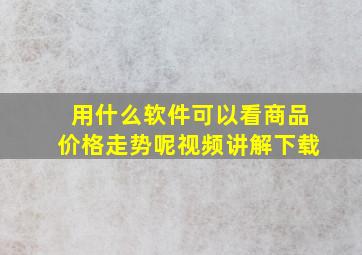 用什么软件可以看商品价格走势呢视频讲解下载