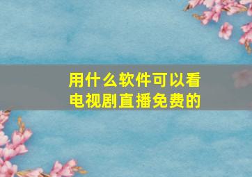 用什么软件可以看电视剧直播免费的