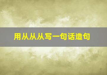 用从从从写一句话造句