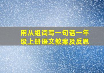 用从组词写一句话一年级上册语文教案及反思