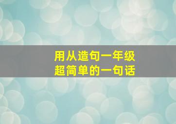 用从造句一年级超简单的一句话