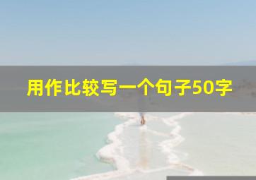 用作比较写一个句子50字