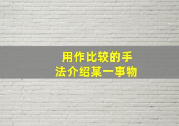 用作比较的手法介绍某一事物