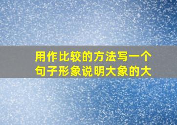 用作比较的方法写一个句子形象说明大象的大