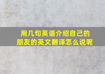 用几句英语介绍自己的朋友的英文翻译怎么说呢