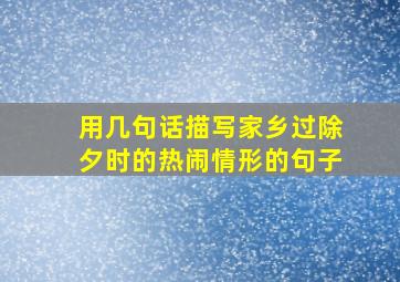 用几句话描写家乡过除夕时的热闹情形的句子